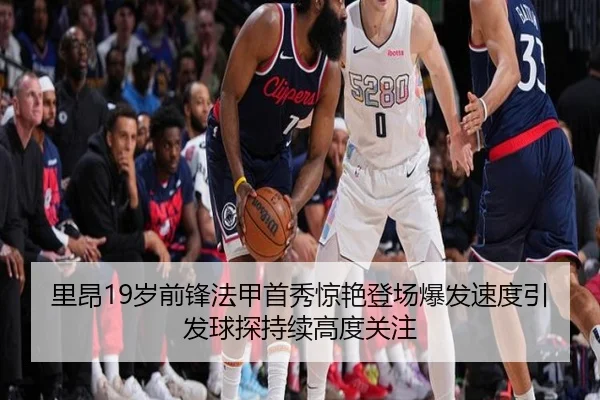 里昂19岁前锋法甲首秀惊艳登场爆发速度引发球探持续高度关注
