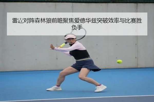 雷霆对阵森林狼前瞻聚焦爱德华兹突破效率与比赛胜负手