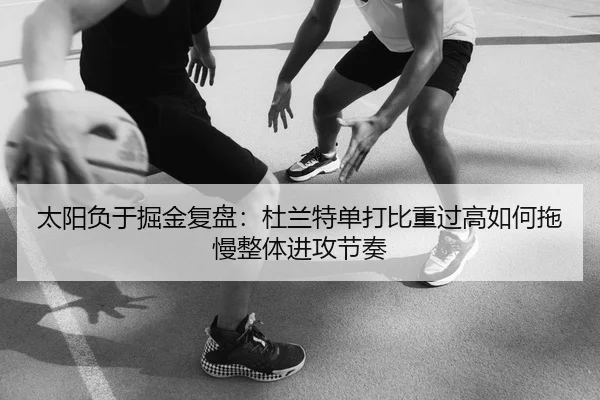 太阳负于掘金复盘：杜兰特单打比重过高如何拖慢整体进攻节奏