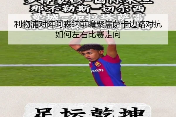 利物浦对阵阿森纳前瞻聚焦萨卡边路对抗如何左右比赛走向